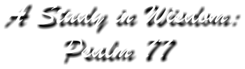 A Study in Wisdom: Psalm 77